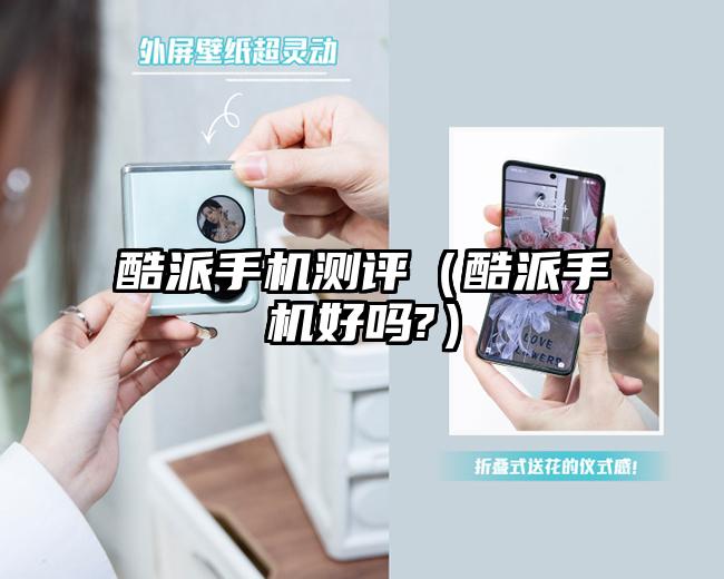 酷派手機(jī)測(cè)評(píng)(酷派手機(jī)好嗎?)