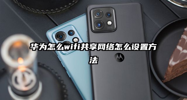 華為怎么wifi共享網(wǎng)絡怎么設置方法