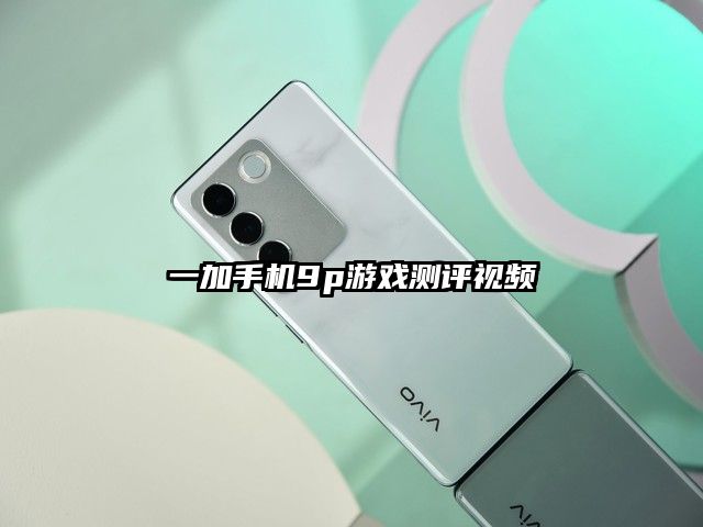 一加手機9p游戲測評視頻