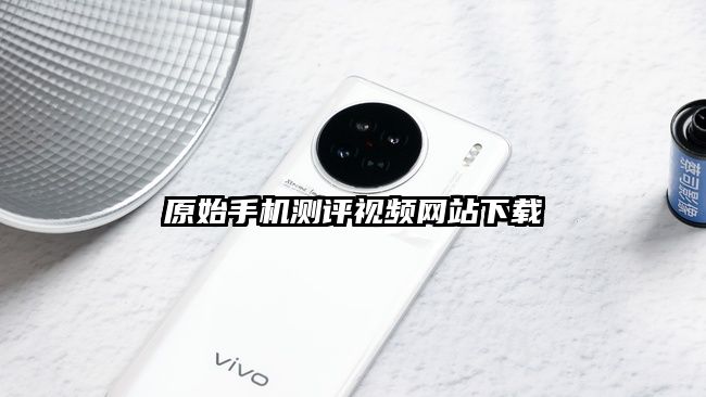 原始手機測評視頻網站下載