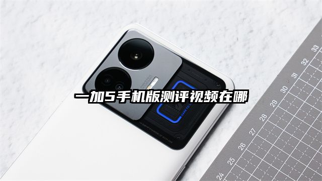 一加5手機版測評視頻在哪