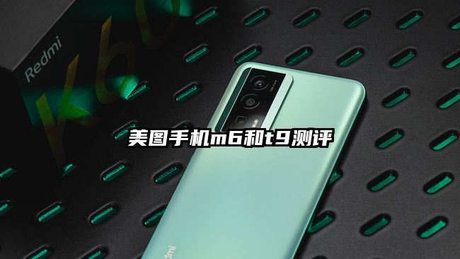 美圖手機(jī)m6和t9測(cè)評(píng)