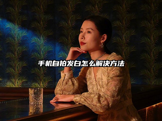 手機自拍發白怎么解決方法