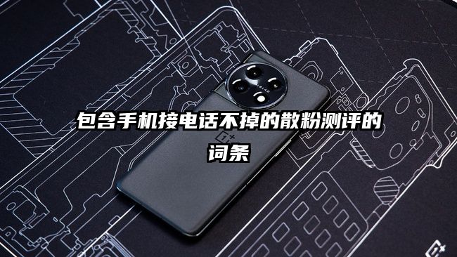 包含手機接電話不掉的散粉測評的詞條