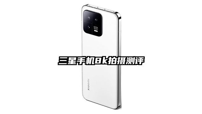 三星手機(jī)8k拍攝測(cè)評(píng)