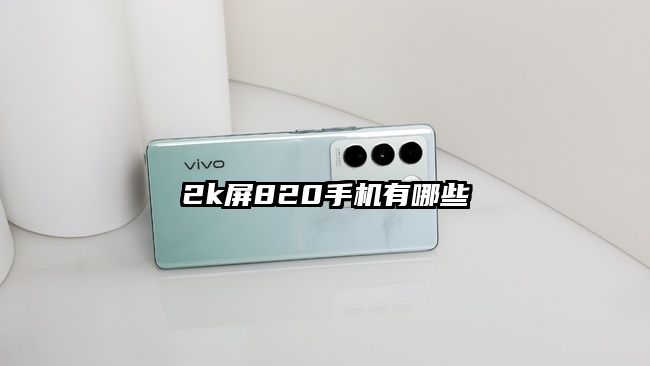 2k屏820手機(jī)有哪些